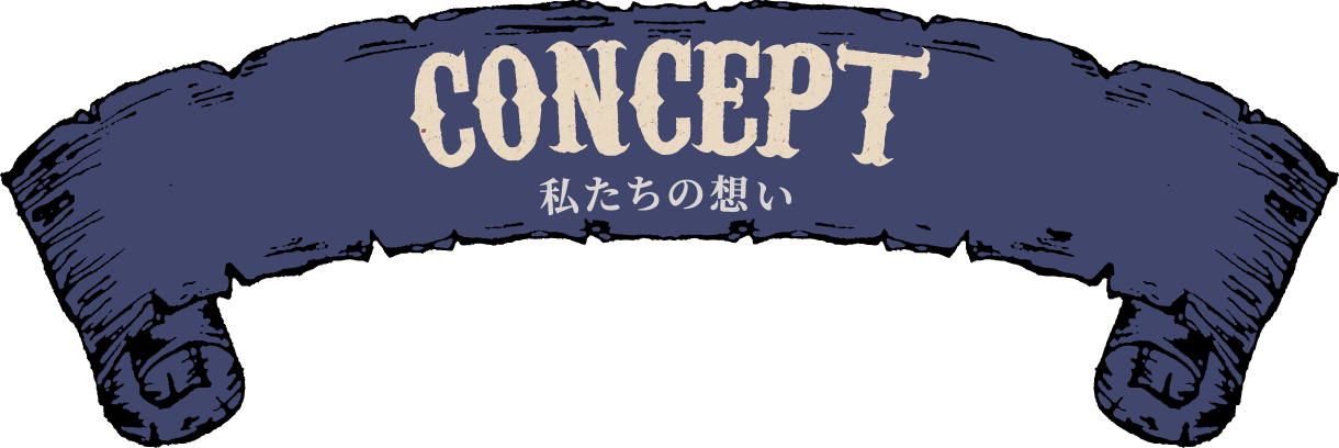 CONCEPT 私たちの想い