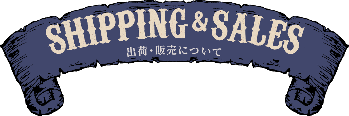 SHIPPING&SALES 出荷・販売について